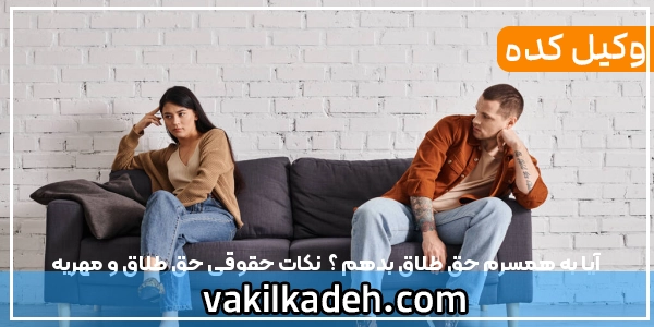 آیا به همسرم حق طلاق بدهم ؟ | نکات حقوقی حق طلاق و مهریه