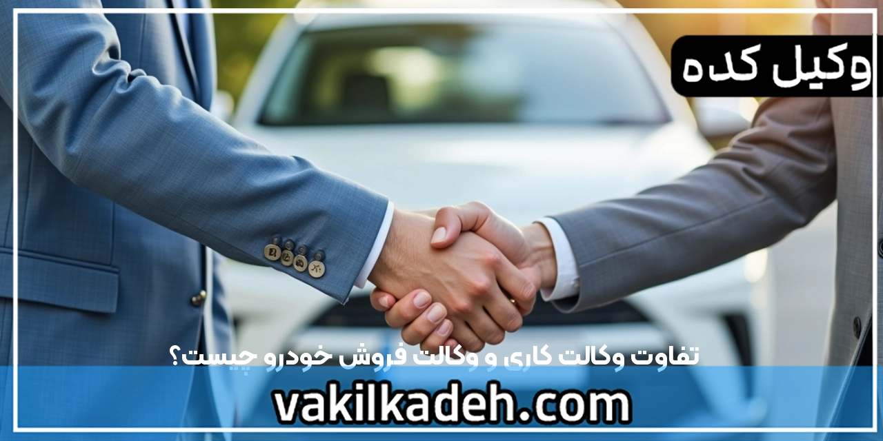 تفاوت وکالت کاری و وکالت فروش خودرو چیست؟